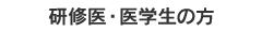 研修医・医学生の方